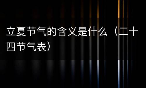 立夏节气的含义是什么（二十四节气表）