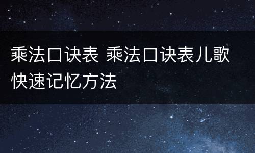 乘法口诀表 乘法口诀表儿歌 快速记忆方法