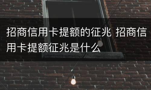 招商信用卡提额的征兆 招商信用卡提额征兆是什么