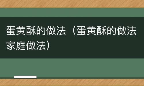 蛋黄酥的做法（蛋黄酥的做法家庭做法）