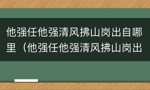 他强任他强清风拂山岗出自哪里（他强任他强清风拂山岗出自哪里?）