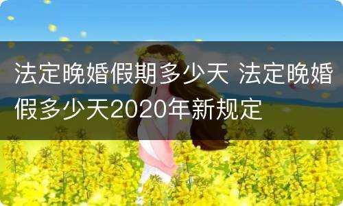 法定晚婚假期多少天 法定晚婚假多少天2020年新规定