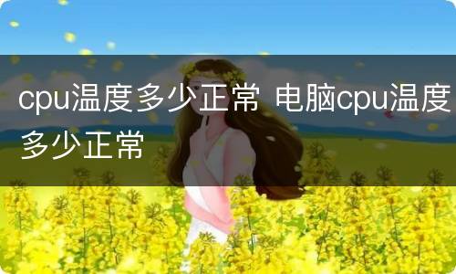 cpu温度多少正常 电脑cpu温度多少正常