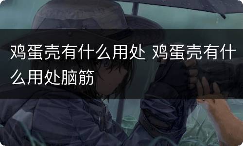 鸡蛋壳有什么用处 鸡蛋壳有什么用处脑筋
