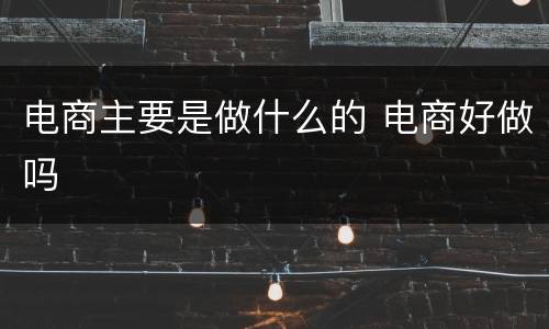 电商主要是做什么的 电商好做吗