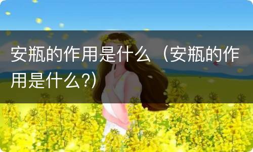 安瓶的作用是什么（安瓶的作用是什么?）