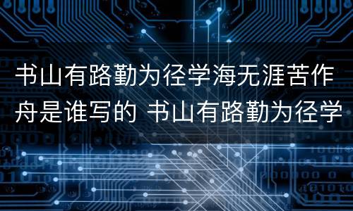 书山有路勤为径学海无涯苦作舟是谁写的 书山有路勤为径学海无涯苦作舟出自哪
