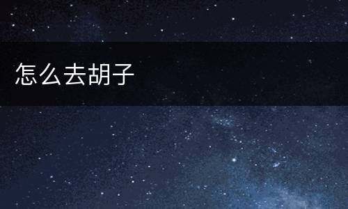 怎么去胡子