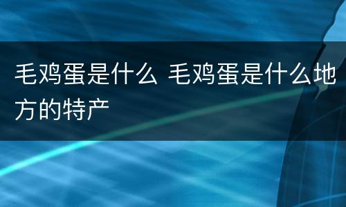 毛鸡蛋是什么 毛鸡蛋是什么地方的特产