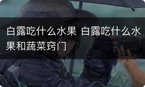 白露吃什么水果 白露吃什么水果和蔬菜窍门