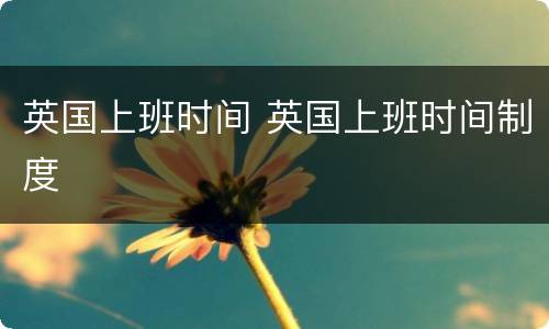 英国上班时间 英国上班时间制度