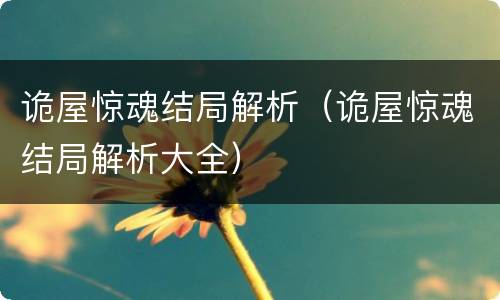 诡屋惊魂结局解析（诡屋惊魂结局解析大全）