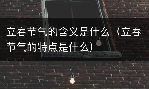 立春节气的含义是什么（立春节气的特点是什么）