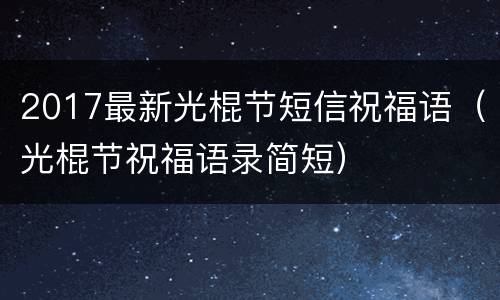 2017最新光棍节短信祝福语（光棍节祝福语录简短）