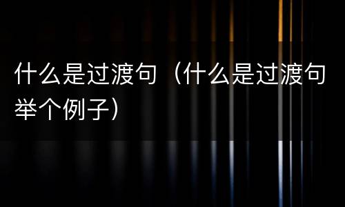 什么是过渡句（什么是过渡句举个例子）