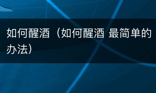 如何醒酒（如何醒酒 最简单的办法）