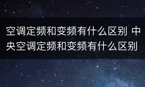 空调定频和变频有什么区别 中央空调定频和变频有什么区别