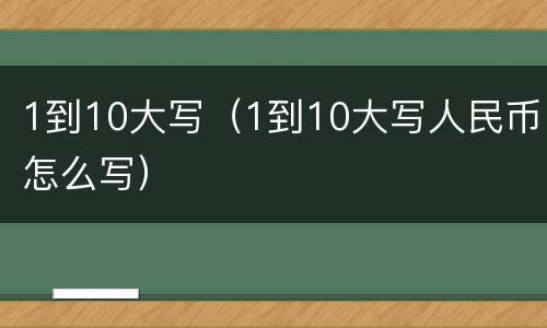 1到10大写（1到10大写人民币怎么写）
