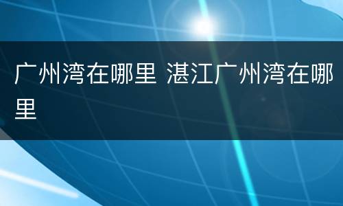 广州湾在哪里 湛江广州湾在哪里