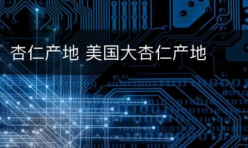 杏仁产地 美国大杏仁产地