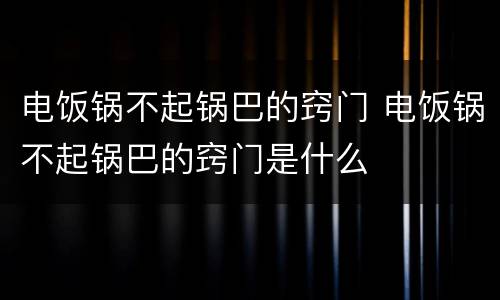 电饭锅不起锅巴的窍门 电饭锅不起锅巴的窍门是什么