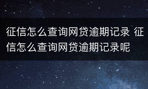 征信怎么查询网贷逾期记录 征信怎么查询网贷逾期记录呢