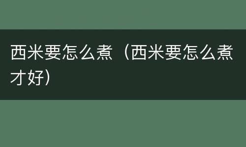西米要怎么煮（西米要怎么煮才好）