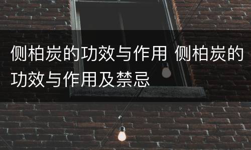 侧柏炭的功效与作用 侧柏炭的功效与作用及禁忌
