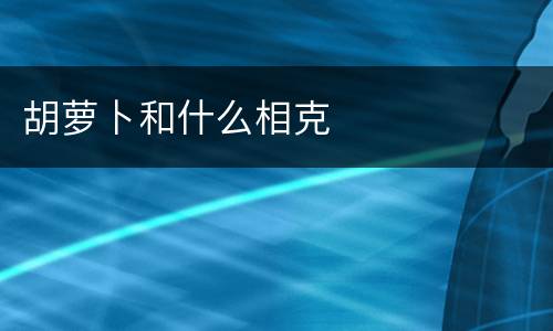 胡萝卜和什么相克