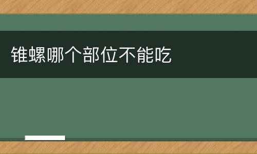 锥螺哪个部位不能吃