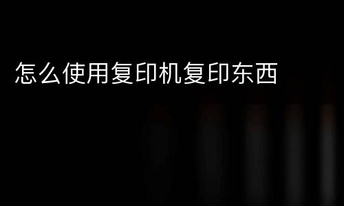怎么使用复印机复印东西