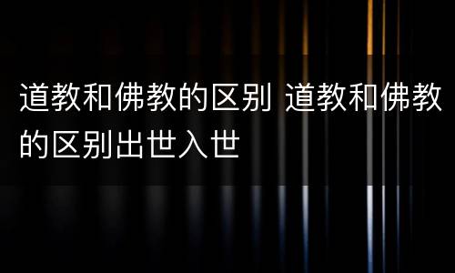 道教和佛教的区别 道教和佛教的区别出世入世