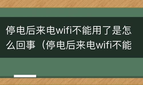 停电后来电wifi不能用了是怎么回事（停电后来电wifi不能用了是怎么回事 csdn）