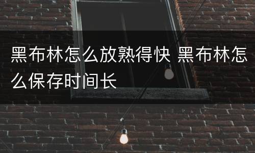 黑布林怎么放熟得快 黑布林怎么保存时间长