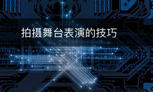     拍摄舞台表演的技巧