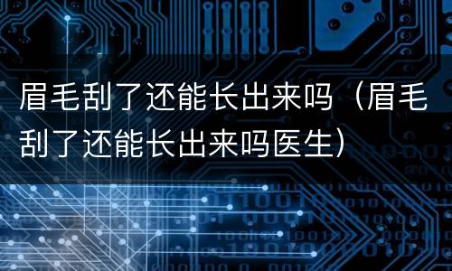 眉毛刮了还能长出来吗（眉毛刮了还能长出来吗医生）