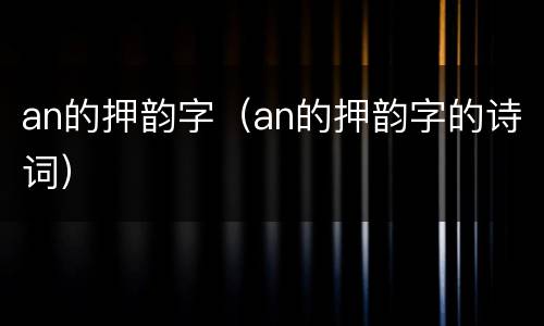 an的押韵字（an的押韵字的诗词）