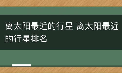 离太阳最近的行星 离太阳最近的行星排名