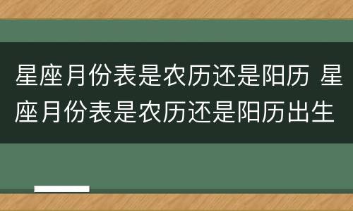 星座月份表是农历还是阳历 星座月份表是农历还是阳历出生时的