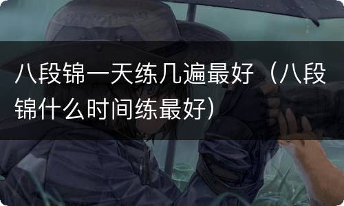 八段锦一天练几遍最好（八段锦什么时间练最好）
