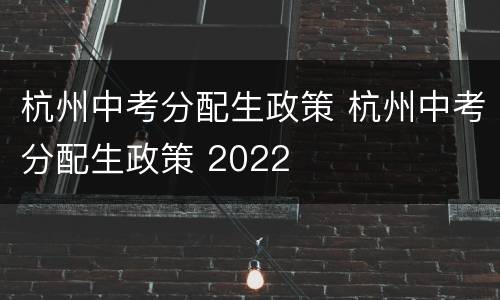 杭州中考分配生政策 杭州中考分配生政策 2022