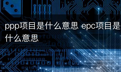ppp项目是什么意思 epc项目是什么意思