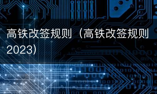 高铁改签规则（高铁改签规则2023）