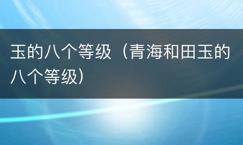 玉的八个等级（青海和田玉的八个等级）