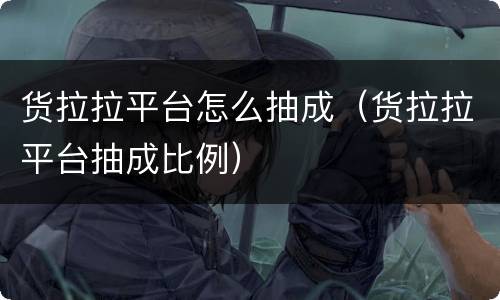 货拉拉平台怎么抽成（货拉拉平台抽成比例）