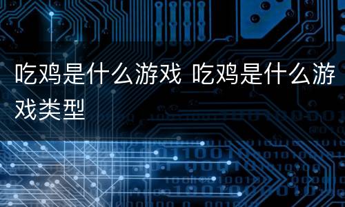 吃鸡是什么游戏 吃鸡是什么游戏类型