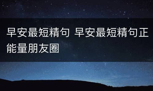 早安最短精句 早安最短精句正能量朋友圈