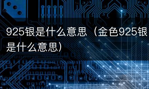 925银是什么意思（金色925银是什么意思）