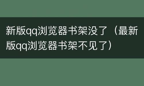 新版qq浏览器书架没了（最新版qq浏览器书架不见了）