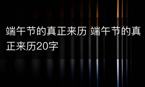 端午节的真正来历 端午节的真正来历20字